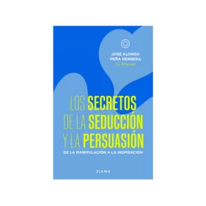 Portada del libro Los secretos de la seducción y la persuasión (De la manipulación a la inspiración) de José Alonso Peña Herrera