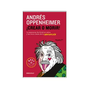 Portada del libro ¡Crear o morir! (La esperanza de Latinoamérica y las cinco claves de la innovación) de Andrés Oppenheimer